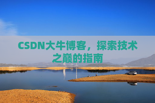 CSDN大牛博客，探索技术之巅的指南